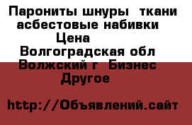 Парониты,шнуры, ткани асбестовые,набивки › Цена ­ 100 - Волгоградская обл., Волжский г. Бизнес » Другое   